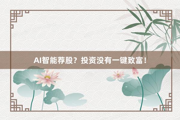 AI智能荐股？投资没有一键致富！