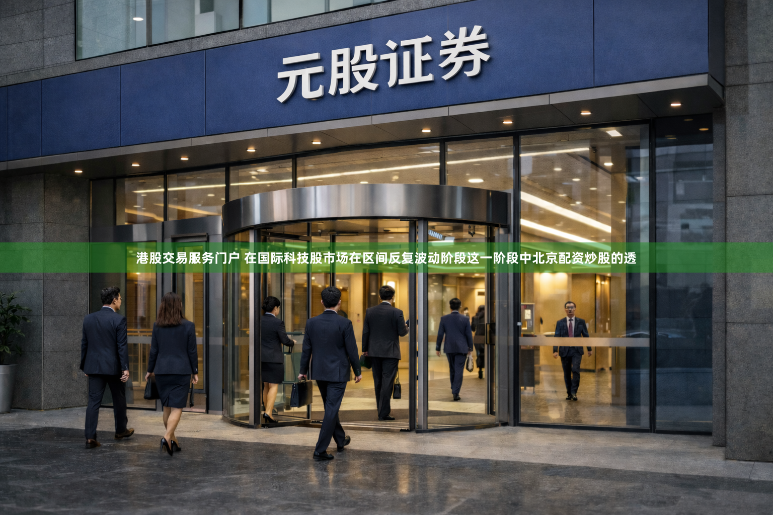 港股交易服务门户 在国际科技股市场在区间反复波动阶段这一阶段中北京配资炒股的透