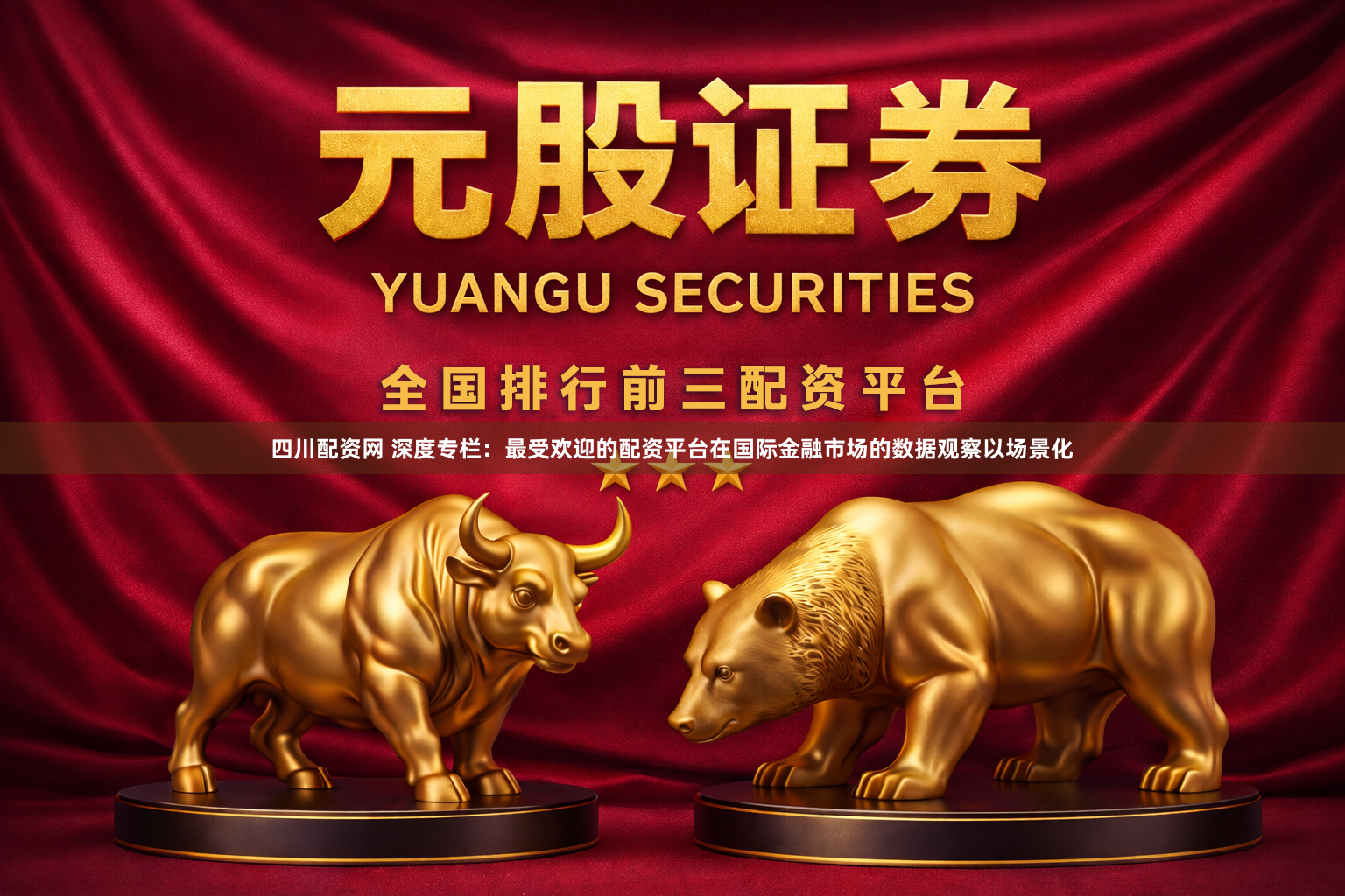 四川配资网 深度专栏：最受欢迎的配资平台在国际金融市场的数据观察以场景化