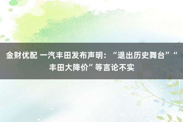 金财优配 一汽丰田发布声明：“退出历史舞台”“丰田大降价”等言论不实